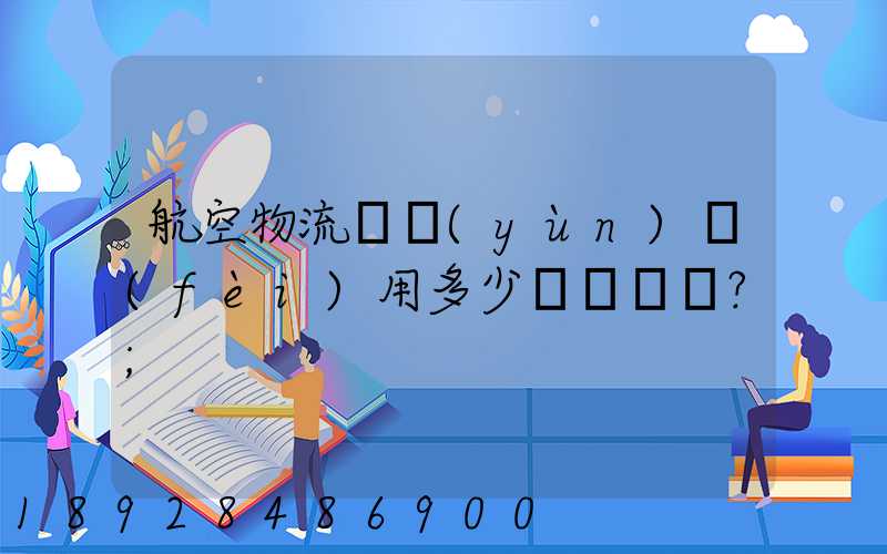 航空物流貨運(yùn)費(fèi)用多少？
